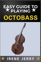 EASY GUIDE TO PLAYING OCTOBASS: A comprehensive step-by-step approach to mastering the techniques, skills, and fundamentals required to play the octobass with confidence and precision. B0DYPCXCQ8 Book Cover