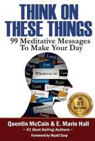 Think on These Things: 99 Meditative Messages To Make Your Day 0692709657 Book Cover