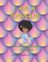I AM A MERMAID: Mermaid Activity Book for LGBTQ People with Anxiety: A Fun Activity Book for LGBTQ | Size 8.5x11 | Games Workbook for Adults with Anxiety 1695220226 Book Cover