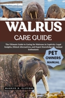 WALRUS CARE GUIDE: The Ultimate Guide to Caring for Walruses in Captivity: Legal Insights, Ethical Alternatives, and Expert Knowledge for Animal Enthusiasts B0FH9K1D7C Book Cover