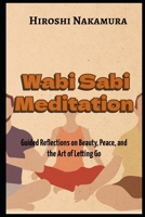 Wabi Sabi Meditation Guided Reflections on Beauty, Peace, and the Art of Letting Go B0F4XJCBN9 Book Cover