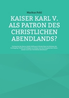 Kaiser Karl V. als Patron des christlichen Abendlands?: Vortrag bei der Hanns-Seidel-Stiftung in Kloster Banz im Rahmen der Fachtagung "Politik und ... das Christliche Abendland?" (German Edition) 3758370418 Book Cover