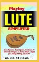 Playing LUTE Simplified: Quick Beginners Stepped Guide From Basics To Advanced Techniques To Learn, Master, Perfect Your Ability and Play Like A Pro B0CNY6S6PR Book Cover