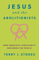 Jesus and the Abolitionists: How Anarchist Christianity Empowers the People B0CD4QQKQ6 Book Cover