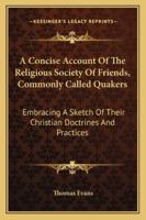 A Concise Account of the Religious Society of Friends, Commonly Called Quakers: Embracing a Sketch of Their Christian Doctrines and Practices 1141235412 Book Cover