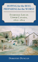 Hoping for the Best, Preparing for the Worst: Everyday Life in Upper Canada, 1812 - 1814 1459705920 Book Cover