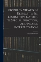 Prophecy Viewed in Respect to Its Distinctive Nature, Its Special Function, and Proper Interpretation 101737046X Book Cover