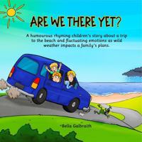 Are We There Yet: A humourous rhyming children's story about a trip to the beach and fluctuating emotions as wild weather impacts a family's plans. 0975647148 Book Cover