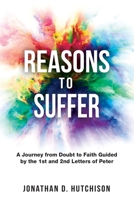 Reasons to Suffer: A Journey from Doubt to Faith Guided by the 1st and 2nd Letters of Peter 1736644009 Book Cover
