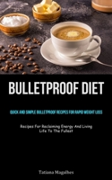 Bulletproof Diet: Quick And Simple Bulletproof Recipes For Rapid Weight Loss (Recipes For Reclaiming Energy And Living Life To The Fulle 1837873062 Book Cover