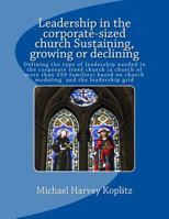 Leadership in the Corporate-Sized Church Sustaining, Growing or Declining: Defining the Type of Leadership Needed in the Pastor-Centered Church (a Church of More Than 350 Families) Based on Church Mod 1979920958 Book Cover