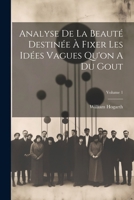 Analyse de la Beaut� Destin�e � Fixer Les Id�es Vagues Qu'on a Du Gout; Volume 1 1022562681 Book Cover