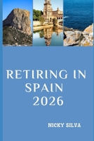 RETIRING IN SPAIN 2026: Everything You Need to Know to Live Well, Settle Comfortably, and Enjoy Life in Spain B0GH8K6P8R Book Cover