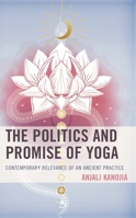 The Politics and Promise of Yoga: Contemporary Relevance of an Ancient Practice 1498599346 Book Cover