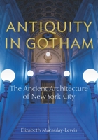 Antiquity in Gotham: The Ancient Architecture of New York City 1531502423 Book Cover