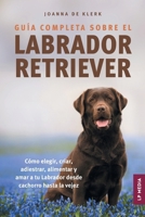 Guía completa sobre el Labrador Retriever: Cómo elegir, criar, adiestrar, alimentar y amar a tu Labrador desde cachorro hasta la vejez (Spanish Edition) B0FK3LVHFY Book Cover