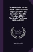 Letters from a Father to His Son on Various Topics, [Relative To] Literature and the Conduct of Life. Written in the Years 1792 and 1793 1348213515 Book Cover