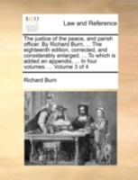 The Justice of the Peace, and Parish Officer. By Richard Burn, ... The Eighteenth Edition, Corrected, and Considerably Enlarged. ... To Which is Added ... ... In Four Volumes. ... of 4; Volume 3 1170507212 Book Cover