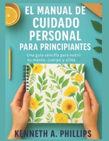 El Manual de Cuidado Personal Para Principiantes: Una guía sencilla para nutrir tu mente, cuerpo y alma B0FTL894H8 Book Cover