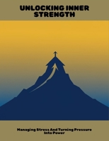 Unlocking Inner Strength: Managing Stress And Turning Pressure Into Power B0FNN4GH14 Book Cover
