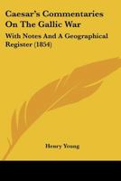 Caesar's Commentaries On The Gallic War: With Notes And A Geographical Register 1168084253 Book Cover