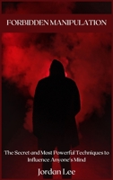 Forbidden Manipulation: The Secret and Most Powerful Techniques to Influence Anyone's Mind 1008982784 Book Cover