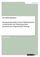 Intergenerationelles Lernen. Medienbasierte Lernprojekte Zur Förderung Eines Generationsu¨bergreifenden Dialogs (German Edition) 3668895090 Book Cover