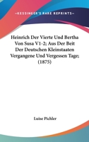 Heinrich Der Vierte Und Bertha Von Susa V1-2; Aus Der Beit Der Deutschen Kleinstaaten Vergangene Und Vergessen Tage; (1875) 1168150515 Book Cover