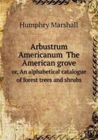 Arbustrum Americanum the American Grove Or, an Alphabetical Catalogue of Forest Trees and Shrubs 5518688059 Book Cover