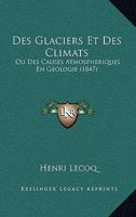 Des glaciers et des climats, ou, Des causes atmosphériques en géologie: recherches sur les forces diluviennes, indépendantes de la chaleur centrale, ... glaciaire et erratique 1168487005 Book Cover