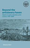 Beyond the antislavery haven: Slavery in early Canadian print culture, 1789–1889 (Interventions: Rethinking the Nineteenth Century) 1526174294 Book Cover