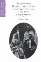Status and Respectability in the Cape Colony, 1750-1870: A Tragedy of Manners (African Studies) 0521121256 Book Cover