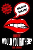 Dirty Would You Rather Sex Edition: Sex Gaming For Naughty Couples| Do You Know Me Game|Dirty Minds Adult Gift Ideas| Stocking Stuffer, Valentines And Anniversary 1671839218 Book Cover