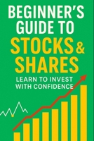Beginner’s Guide to Stocks & Shares: Learn to Invest with Confidence: Start Investing with Confidence and Create a Secure Financial Future B0GC89PS4Y Book Cover