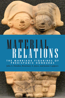 Material Relations: The Marriage Figurines of Prehispanic Honduras 1607322773 Book Cover