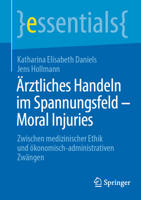 Ärztliches Handeln im Spannungsfeld - Moral Injuries: Zwischen medizinischer Ethik und ökonomisch-administrativen Zwängen (essentials) (German Edition) 3662695545 Book Cover