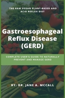 Gastroesophageal Reflux Disease (GERD): Complete User's Guide to Naturally Prevent and Manage GERD ( The Raw Vegan Plant-Based and Acid Reflux Diet) B0851MB3NF Book Cover