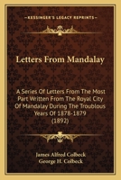 Letters From Mandalay: A Series Of Letters From The Most Part Written From The Royal City Of Mandalay During The Troublous Years Of 1878-1879 1104779641 Book Cover