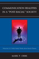 Communication Realities in a Post-Racial Society: What the U.S. Public Really Thinks of President Barack Obama B00A2PM470 Book Cover