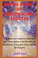 Ma�tre Secret de Subconscient �couter: Un pouvoir impressionnant qui vous m�ne � la libert�, au bonheur, � la paix et au calme de l'esprit B09BGPD8HJ Book Cover