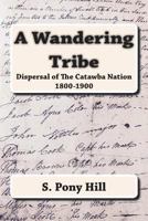 A Wandering Tribe: Dispersal of the Catawba Nation 1800 to 1900 0939479494 Book Cover