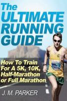 Ultimate Running Guide: How to Train for a 5K, 10K, Half-Marathon or Marathon 1478363347 Book Cover
