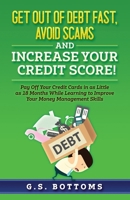 Get Out of Debt Fast, Avoid Scams and Increase Your Credit Score!: Pay Off Your Credit Cards in as Little as 18 Months While Learning to Improve Your Money Management Skills B091WJGTCW Book Cover
