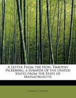 A letter from the Hon. Timothy Pickering, a senator of the United States from the state of Massachusetts: exhibiting to his constituents a view of the imminent danger of an unnecessary and ruinous war 1241659753 Book Cover