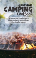 Camping Cookbook: The Outdoor Lover's Complete Guide to Delicious, Healthy, and Nutritious Recipes After a Long Day Outdoors 180189082X Book Cover