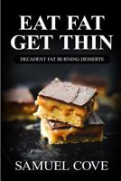 Eat Fat Get Thin: Decadent Fat Burning Desserts: Your Guide to Rapid Weight Loss(c) with Over 200+ of the Very Best Dessert Recipes 1537550616 Book Cover