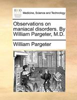 Observations on maniacal disorders. By William Pargeter, M.D. 0415867487 Book Cover