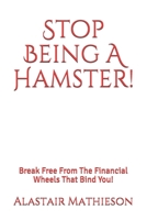 Stop Being A Hamster!: Break Free From The Financial Wheels That Bind You! B0898WJ71F Book Cover