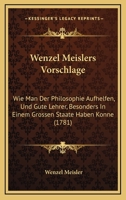 Wenzel Meislers Vorschlage: Wie Man Der Philosophie Aufhelfen, Und Gute Lehrer, Besonders In Einem Grossen Staate Haben Konne (1781) 1278599746 Book Cover