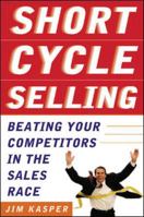 Short Cycle Selling: Beating Your Competitors in the Sales Race 0071388737 Book Cover